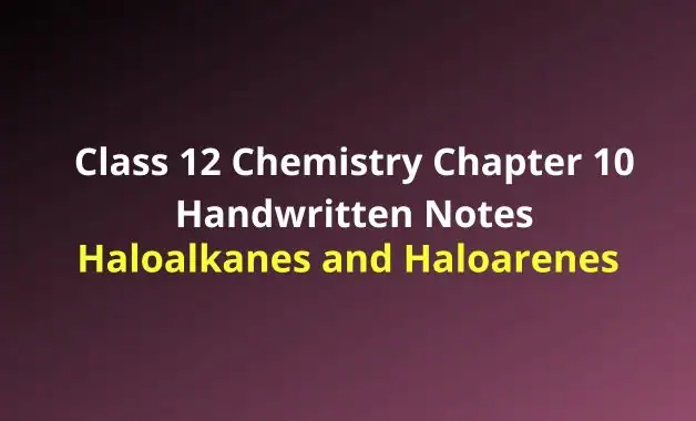 Class 12 Chemistry Chapter 10 Haloalkanes and Haloarenes Handwritten Notes